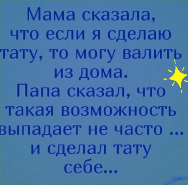 Мама сказала что если я сделаю тату то могу валить из дома Папа сказал что такая возможность выпадает не часто и сделал тату себе