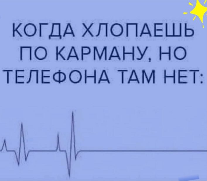 КОГДА хлопдЕшьд по КАРМАНУ но ТЕЛЕФОНА ТАМ НЕТ