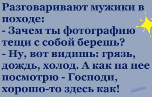 Разговаривают мужики в походе Зачем ты фотографию тещи с собой берешь Ну вот видишь грязь дождь холод А как на нее посмотрю Господи хорошото здесь как