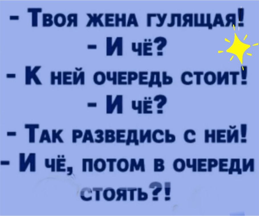 Твоя жвнА гуляш И чё К ней очередь стоит И ЧЁ ТАК мзведись с ней И чЁ потом в очереди стоять