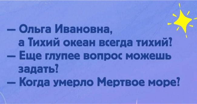 Ольга Ивановна а Тихий океан всегда тихий Еще глупее вопрос можешь задать Когда умерло Мертвое море
