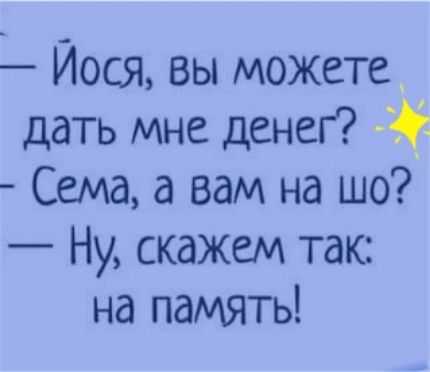 Йося вы можете дать мне денег Сема а вам на шо Ну скажем так на память