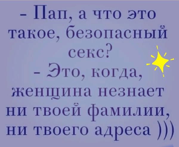 Пап а что это такое безопасный секс _ Это когда женщина незнает ни твоей фамилии ни твоего адреса