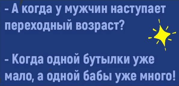 А когда у мужчин наступает переходный возраст Когда одной бутылки уже мало а одной бабы уже много