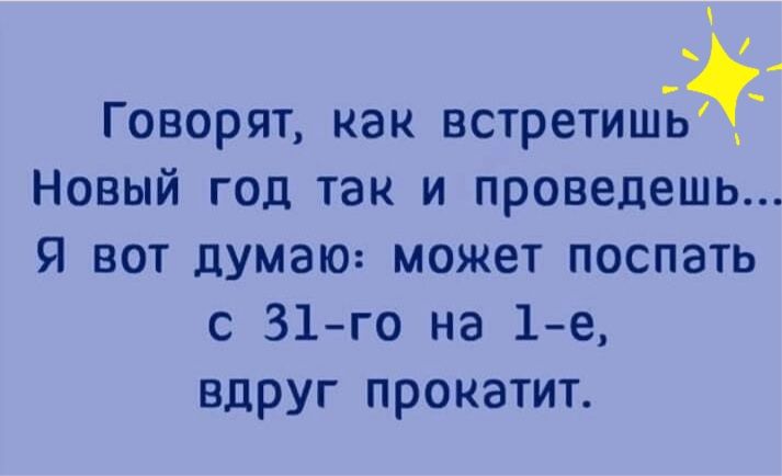 Говорят как встретишЪ_ Новый год так и проведешь Я вот думаю может поспать с 31го на 1е вдруг прокатит