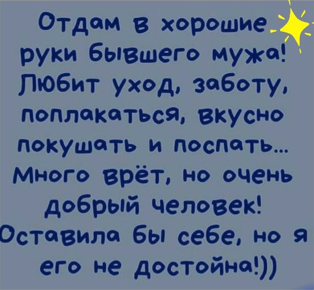 Отдам в хорошие_7 руки бывшего мужа Любит уход заботу поплакаться вкусно Покушать и поспеть Много врёт но очень добрый человек оставила бы себе но Я его не достойно