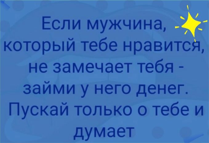 Если мужчина 7 который тебе нравится не замечает тебя займи у него денег Пускай только о тебе и думает