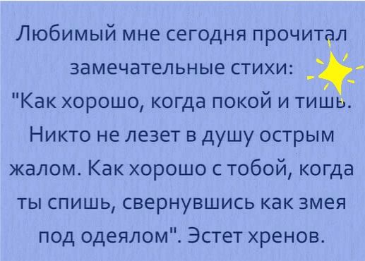 Любимый мне сегодня прочитал замечательные стихи _ _ Как хорошо когда покой и тиШь Никто не лезет в душу острым жалом Как хорошо с тобой когда ты спишь свернувшись как змея под одеяломі Эстет хренов