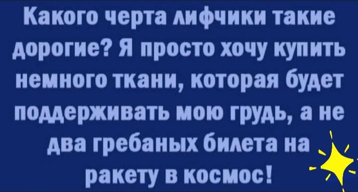 Какого черта лифчики такие дорогие я просто хочу купить немного ткани которая будет поддерживать мою грудь а не два гребаных билета на _ ракету в космос