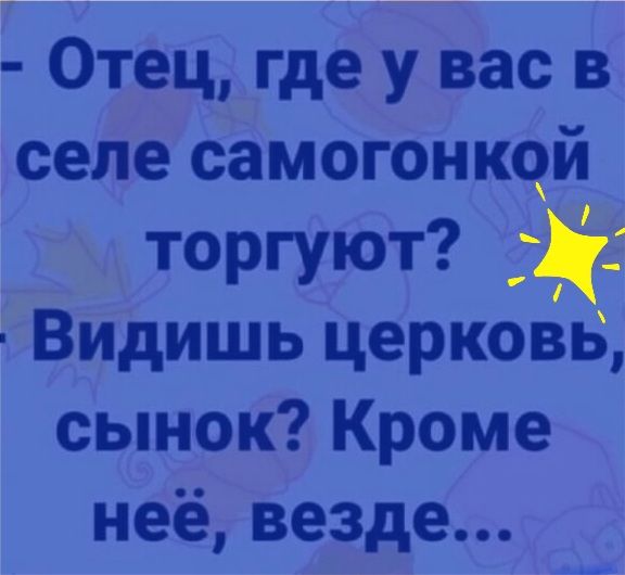 Отец где у вас в селе самогонкой торгуют Видишь церковь сынок Кроме неё везде