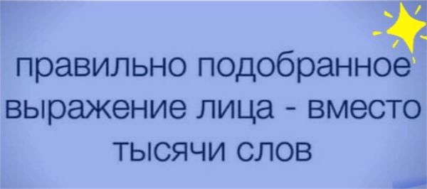 _ правильно подобранное выражение лица вместо тысячи слов