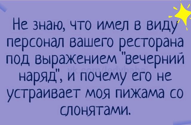 Не знаю что имел в вид персонал вашего ресторана под выражением вечерний наряд и почему его не устраивает моя пижама со слонятами