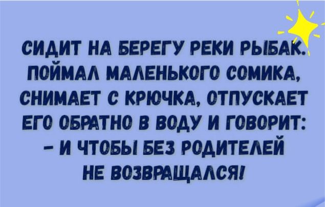 сидит нд БЕРЕГУ реки ший поймм именького самим снимет с крючкд отпускдвт его овттно в воду и говорит и чтовы БЕЗ родителей нв возвмщмся
