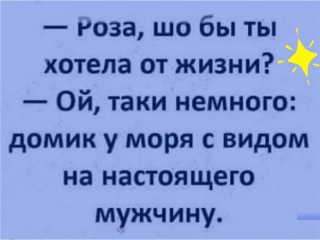 Роза шо бы ты 1 хотела от жизни Ой таки немного домик у моря с видом на настоящего мужчину