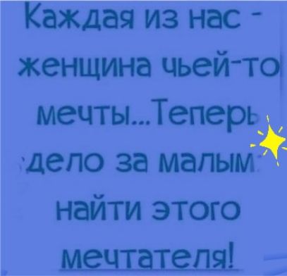 Каждая из нас женщина чьей ТО мечтыТеперь_ дело за мапыЁЁ найти этого