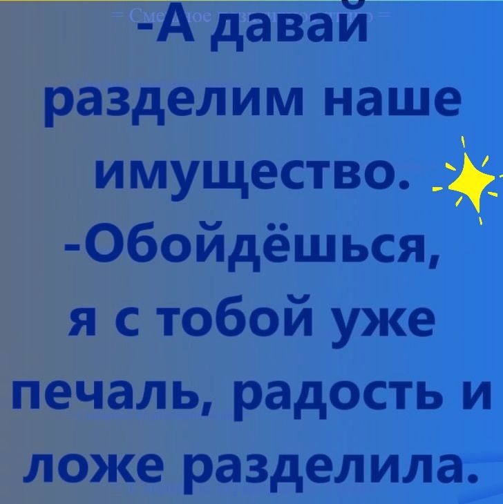 А давай разделим наше имущество Обойдёшься я с тобой уже печаль радость и ложе разделила