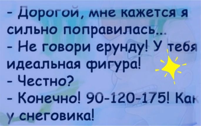 дорого Ёмне кажетсяви сильно опЁправиласЁ Не говори ерунду У тебя идеальная фигура Честно Конечно 90 120 175 Кт у снеговика