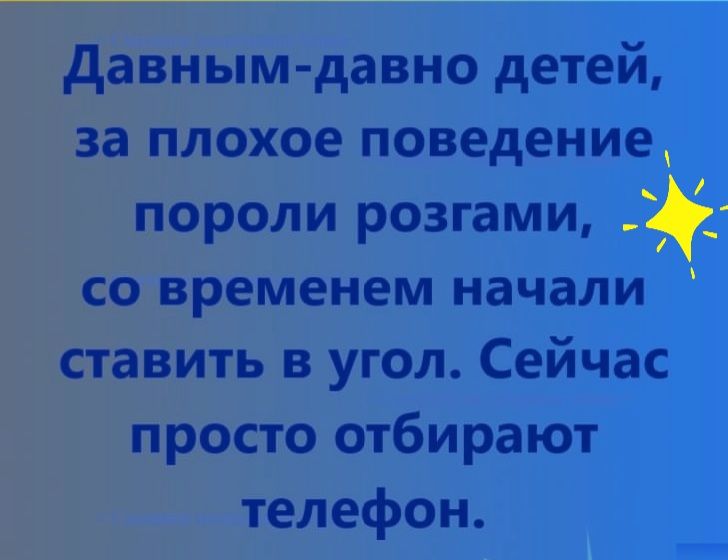 давным давно детей за плохое поведение пороли розгами со временем начали ставить в угол Сейчас просто отбирают телефон