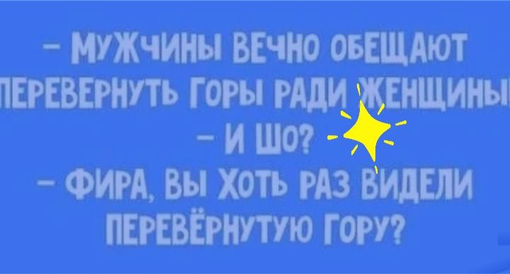 МУЖЧИНЫ ВЕчно ОБЕЩАЮТ ПЕРЕВЕРнпь горы тм вищииы и ша ФИРА Вы хоть РАЗ видыи ПЕРЕВЁРНПУЮ гот