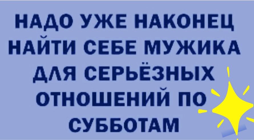 НАДО УЖЕ НАКОНЕЦ НАЙТИ СЕБЕ МУЖИКА дАЯ серьёзных отношений суввотАм _