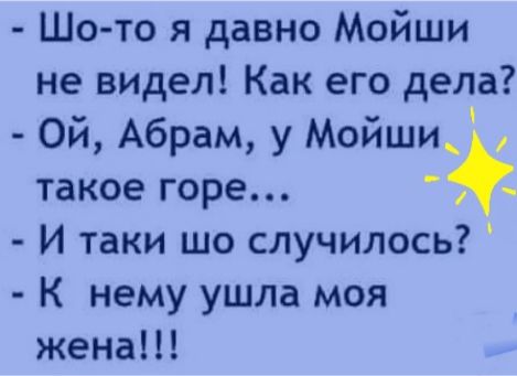 Шо то я давно Мойши не видел Как его дела Ой Абрам у Мойши такое горе И таки шо случилось К нему ушла моя жена