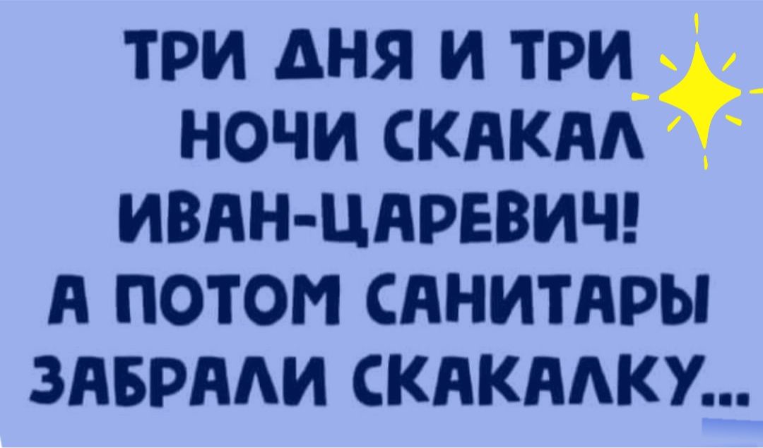 ТРИ ДНЯ И ТРИ НОЧИ СКАКАА ИВАН ЦАРЕВИЧ А ПОТОМ САНИТАРЫ ЗАБРААИ СКАКААКУ