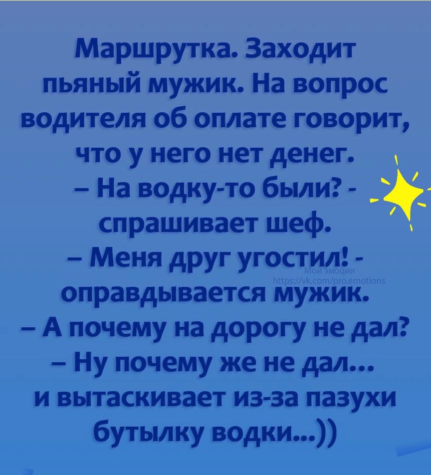 Маршрутка Заходит пьяный мужик На вопрос водителя об оплате говорит что у него нет денег На водку то были _ё спрашивает шеф Меня друг угостил оправдывается мужик А почему на дорогу не дал Ну почему же не дал и вытаскивает из за пазухи бутылку водки