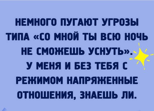 намного ПУГАЮТ угрозы типд со мной ты всю ночь не сможешь уснутыдд у меня и БЕЗ тввя режимом НАПРЯЖЕННЫЕ отношения зндвшь ли