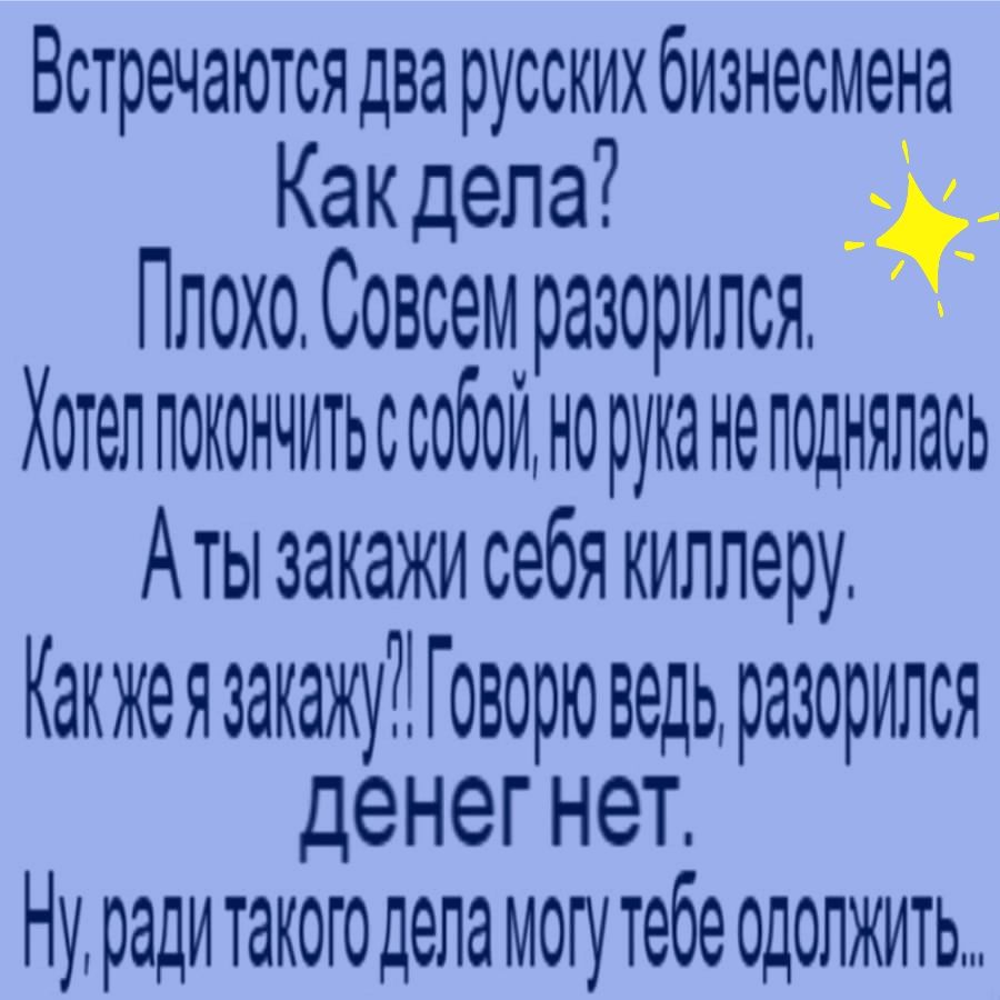 Встречаются два русскихбизнесмена Какдепа Плохо Совсем разорилемя Хотеппокончитьссоойноб ирноукн епнод ялась Аты закажи себя киплеру Какжеязакажу Говорю ведь разорился денегнег Ну радитакогодела могутебе одолжить