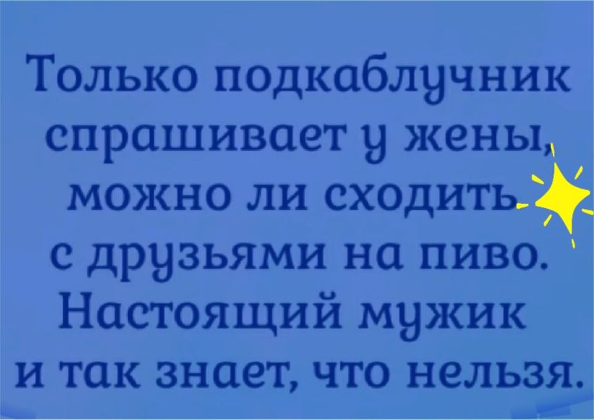 Только подкаблучник спрашивает 9 жены можно ли схоцитьіё с друзьями на пиво Настоящий мужик и так знает что нельзя