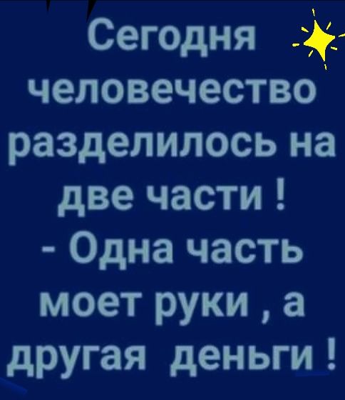 Сегодня человечество разделилось на две части Одна часть моет руки а другая деньги