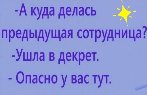 А куда делась предыдущая сотрудница Ушла в декрет Опасно у вас тут