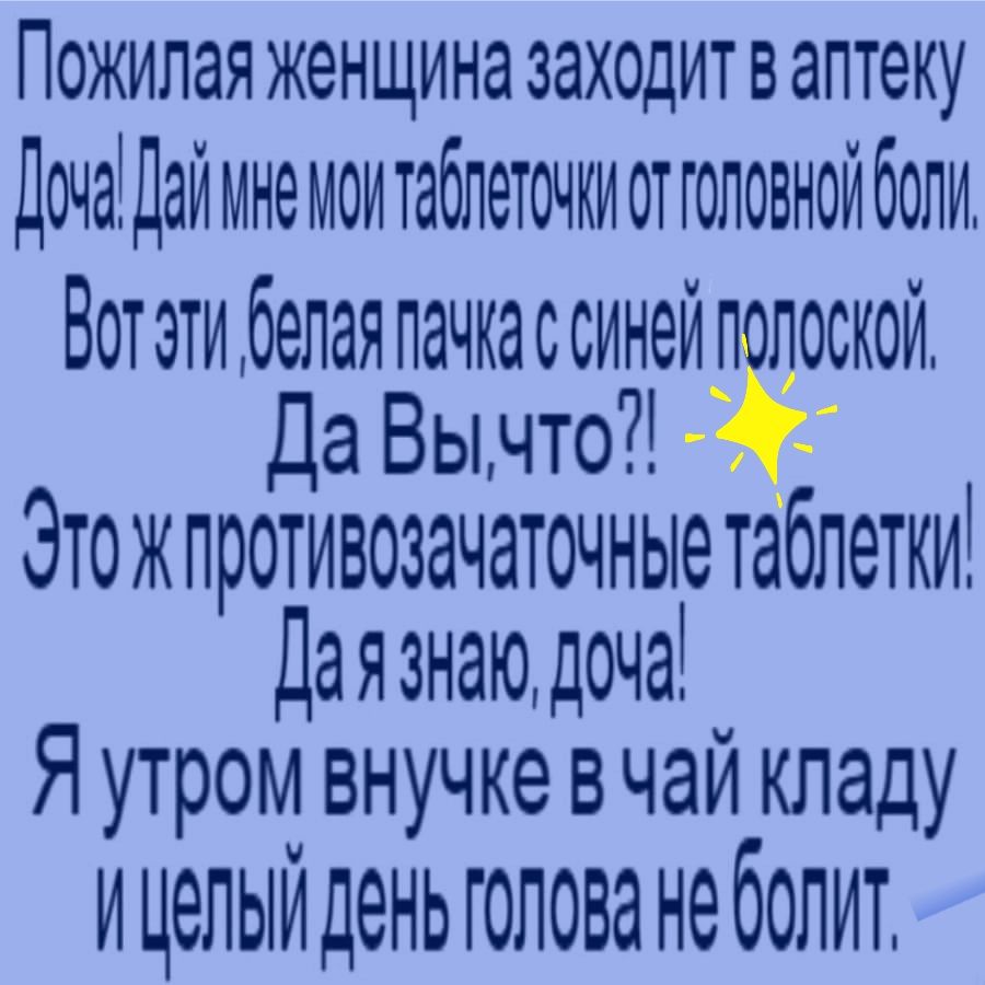 ПОЖИЛЭЯ женщина ЗЭХОДИТ В аптеку Доча Дай мне мои таблеточки от головной боли Вот эти белая пачкассинейп доской Да Вьочто ЭюжшшжшщююыМ Даязнаюдоча Я утрооо внучке в чай кладу И целыи день голова не болит