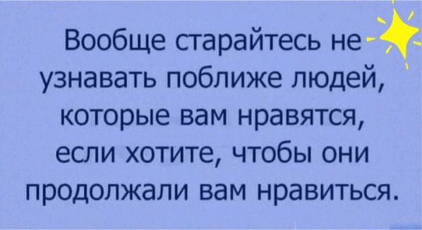 Вообще старайтесь не узнавать поближе людей которые вам нравятся если хотите чтобы они продолжали вам нравиться