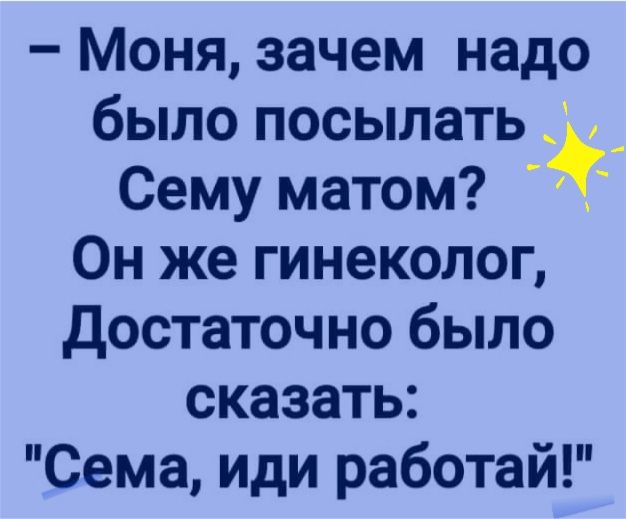 Моня зачем надо было посылать _ _ Сему матом Он же гинеколог достаточно было сказать Сема иди работай