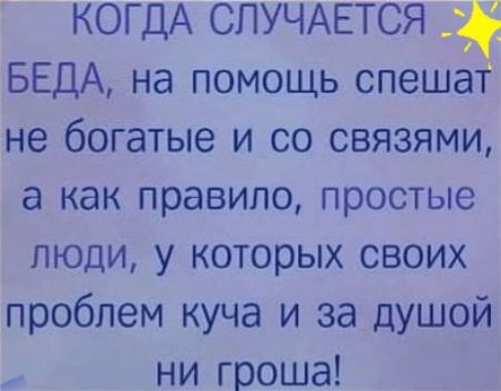 КОГДА СПУЧАЕТСЯ БЕДА на помощь спеша не богатые и со связями а как правило простые люди у которых своих проблем куча и за душой ни гроша