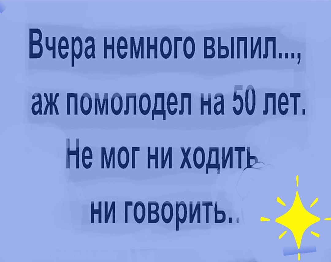 Вчера немного выпип аж помолодеп на 50 лет Немогниходить ни говорить