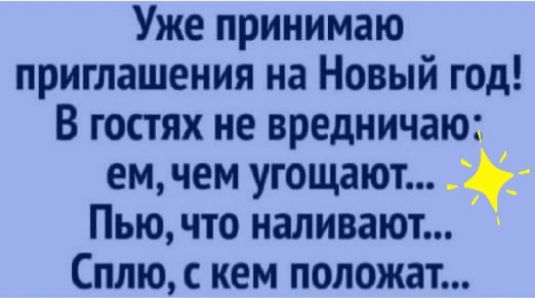 Уже принимаю приглашения на Новый год В гостях не вредничаю ем чем угощают Пью что наливают Сплю с кем положат