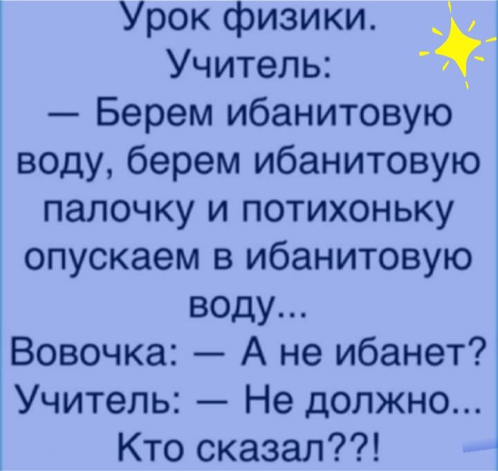 Урок физики _ _ Учитель Берем ибанитовую воду берем ибанитовую палочку и потихоньку опускаем в ибанитовую воду Вовочка А не ибанет Учитель Не должно Кто сказал