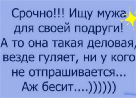 Срочно Ищу мужа для своей подруги А то она такая деловая везде гуляет ни у кого не отпрашивается Аж бесит