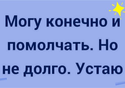 Могу конечно и помолчать Но не долго Устаю