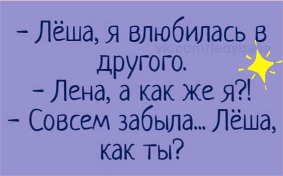 Лёша Я влюбилась в другого Лена а как же Я Совсем забыла Лёша как ты