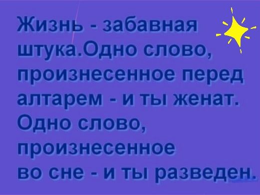 Жизнь забавная штука0дно слово произнесенное перед алтарем и ты женат Одно слово произнесенное ВО сне И ТЫ разведен