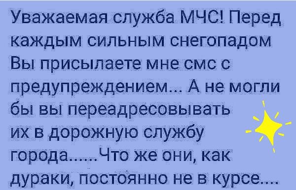 Уважаемая служба МЧС Перед каждым сильным снегопадом Вы присылаете мнесмс с предупреждением А не могли бы вы переадресовывать _ их в дорожную службу _ города Что же они как дураки постоянно не в курсе