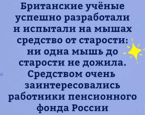 Британские учёные успешно разработали и испытали на мышах средство от старости ни одна мышь до старости не дожила Средством очень заинтересовались работники пенсионного фонда России