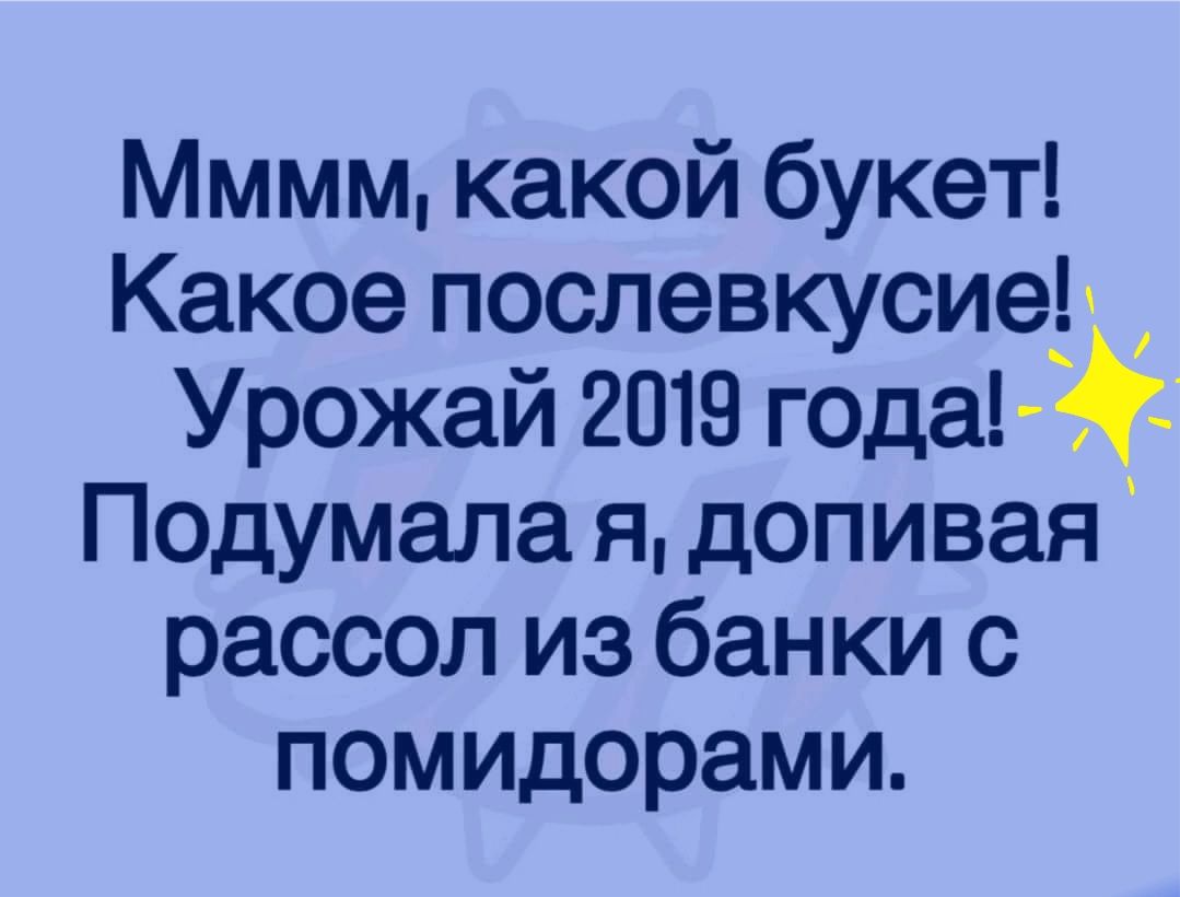 Мммм какой букет Какое послевкусиеъ Урожай 2019 года Подумапа я допивая рассол из банки с помидорами