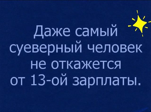 Даже самый суеверный человек не откажется от 13 ой зарплаты