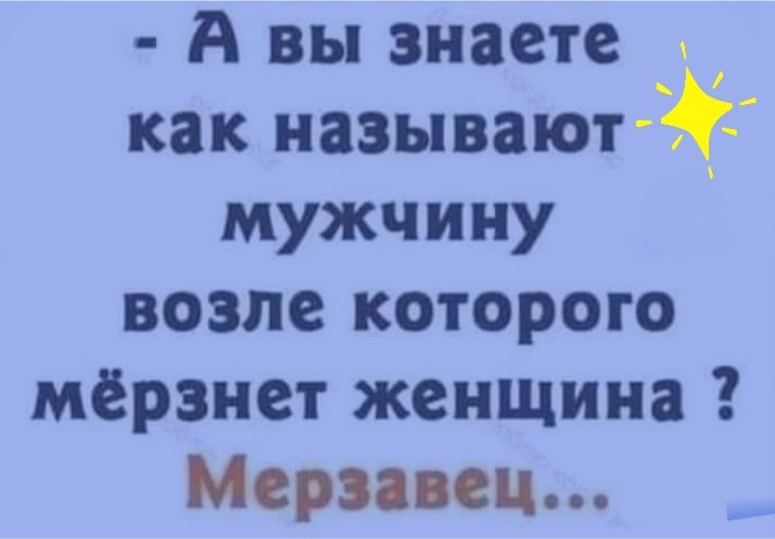 А вы знаете как называют мужчину возле которого мерзнет женщина Мери си