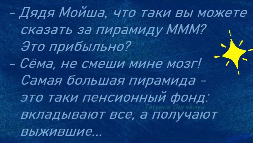 Дядя Мойша что таки вы може те сказа ть за пирамиду МММ Это прибыльно Сема не смеши мине мозг Самая большая пирамида это таки пенсионный фонд вкладывают все а получают выжившие