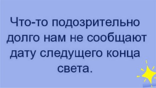 Что то подозрительно долго нам не сообщают дату следущего конца света